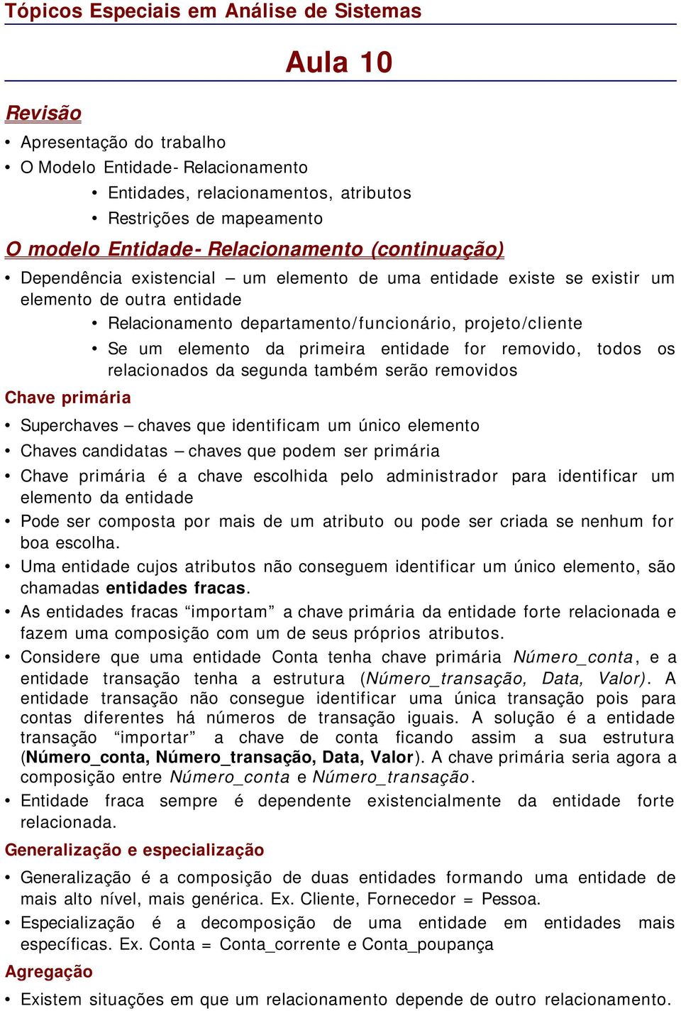 for removido, todos os relacionados da segunda também serão removidos Superchaves chaves que identificam um único elemento Chaves candidatas chaves que podem ser primária Chave primária é a chave