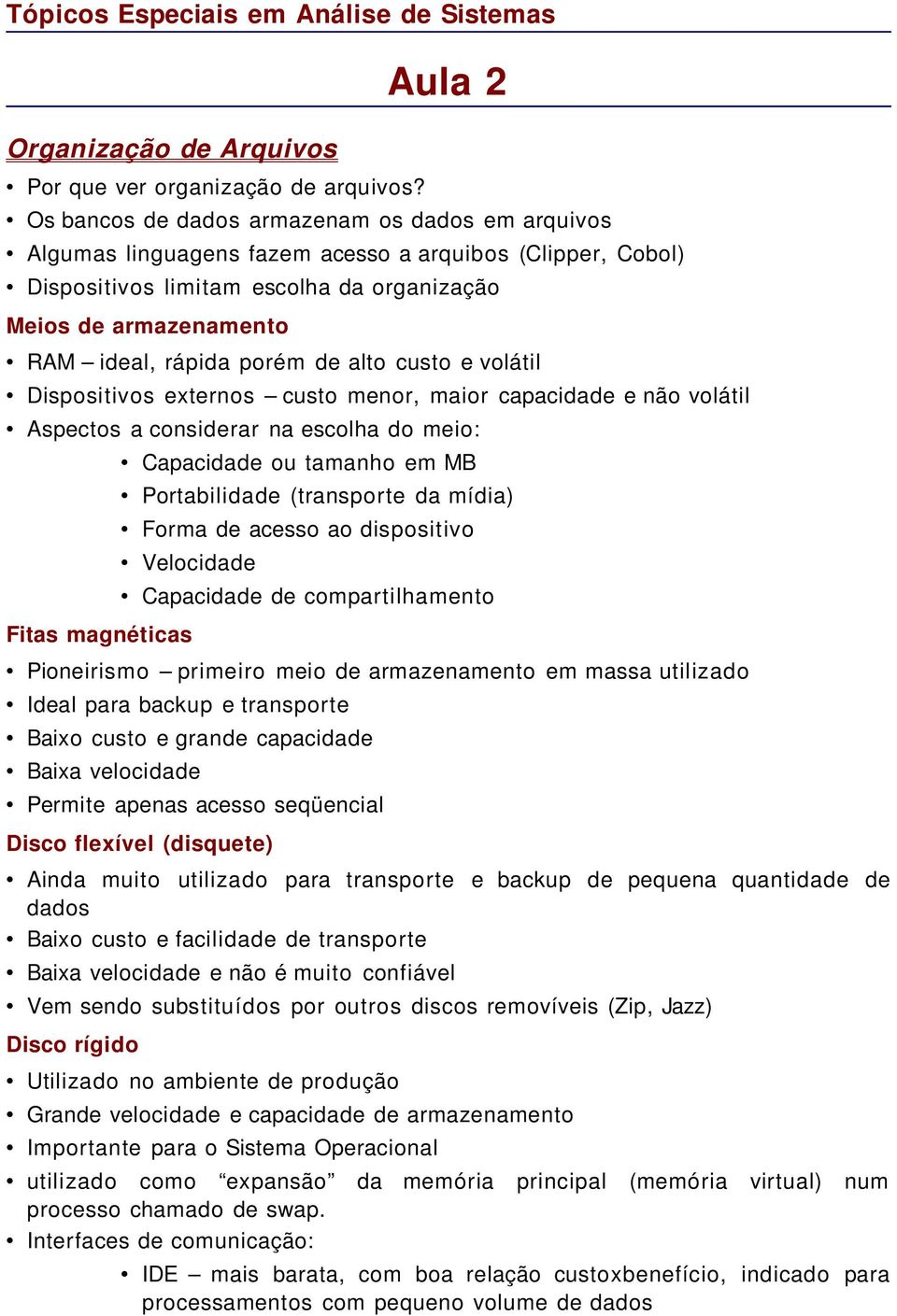 rápida porém de alto custo e volátil Dispositivos externos custo menor, maior capacidade e não volátil Aspectos a considerar na escolha do meio: Capacidade ou tamanho em MB Portabilidade (transporte