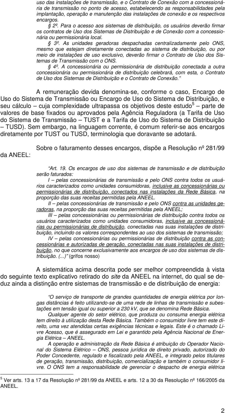 Para o acesso aos sistemas de distribuição, os usuários deverão firmar os contratos de Uso dos Sistemas de Distribuição e de Conexão com a concessionária ou permissionária local. 3º.