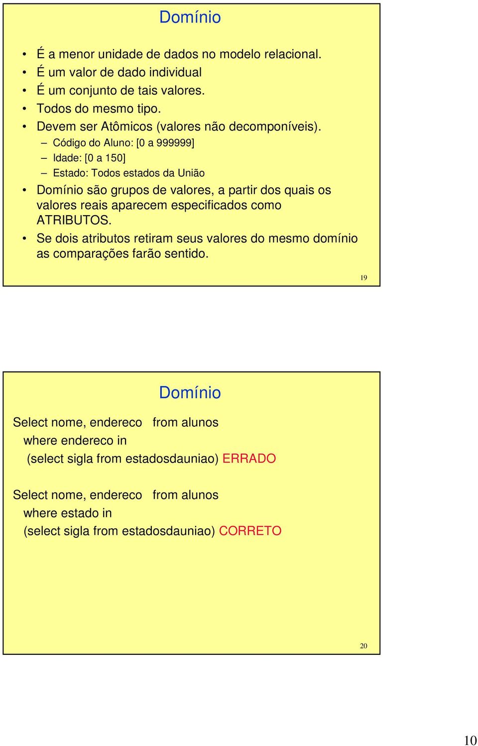 Código do Aluno: [0 a 999999] Idade: [0 a 150] Estado: Todos estados da União Domínio são grupos de valores, a partir dos quais os valores reais aparecem