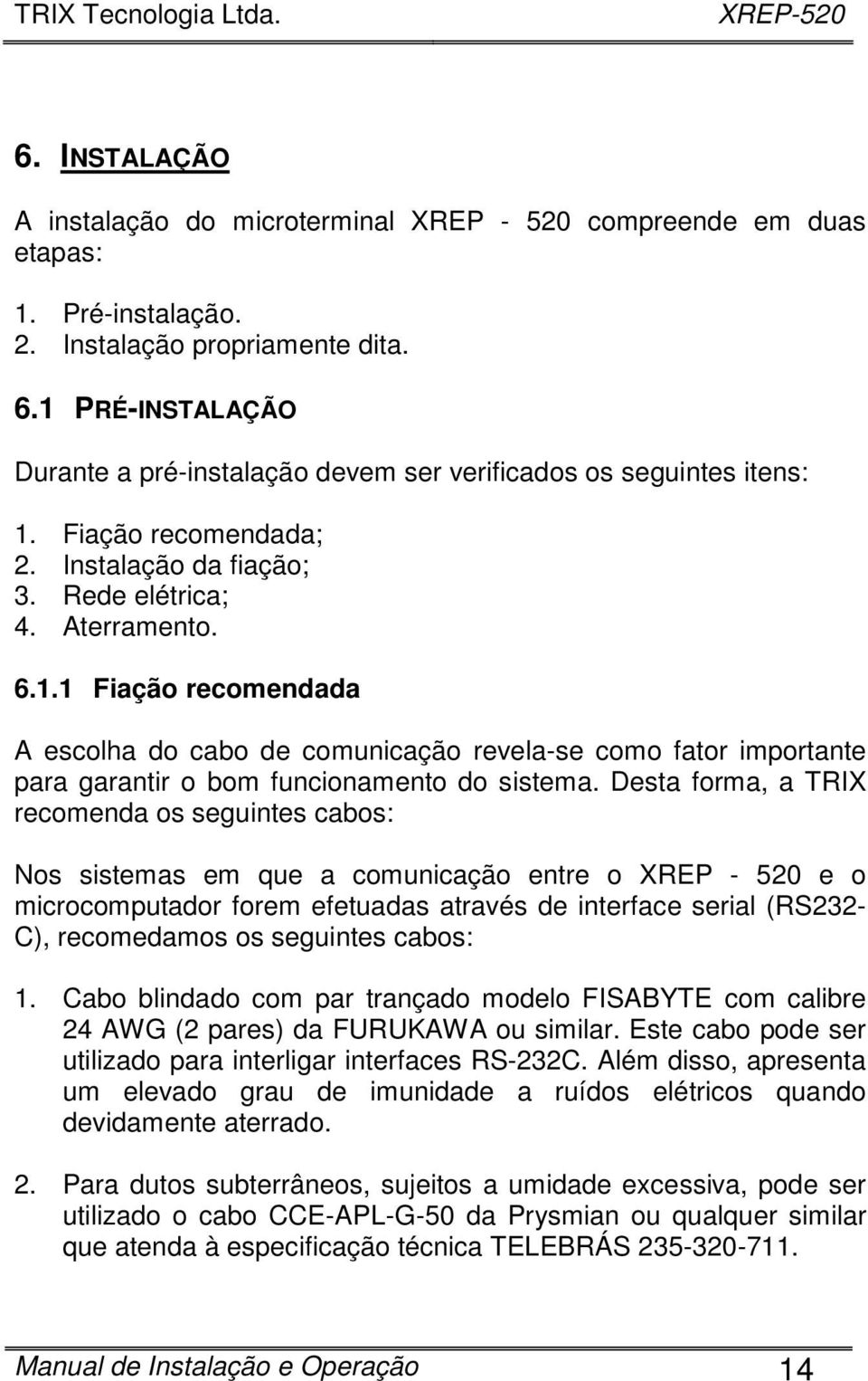 Desta forma, a TRIX recomenda os seguintes cabos: Nos sistemas em que a comunicação entre o XREP - 520 e o microcomputador forem efetuadas através de interface serial (RS232- C), recomedamos os