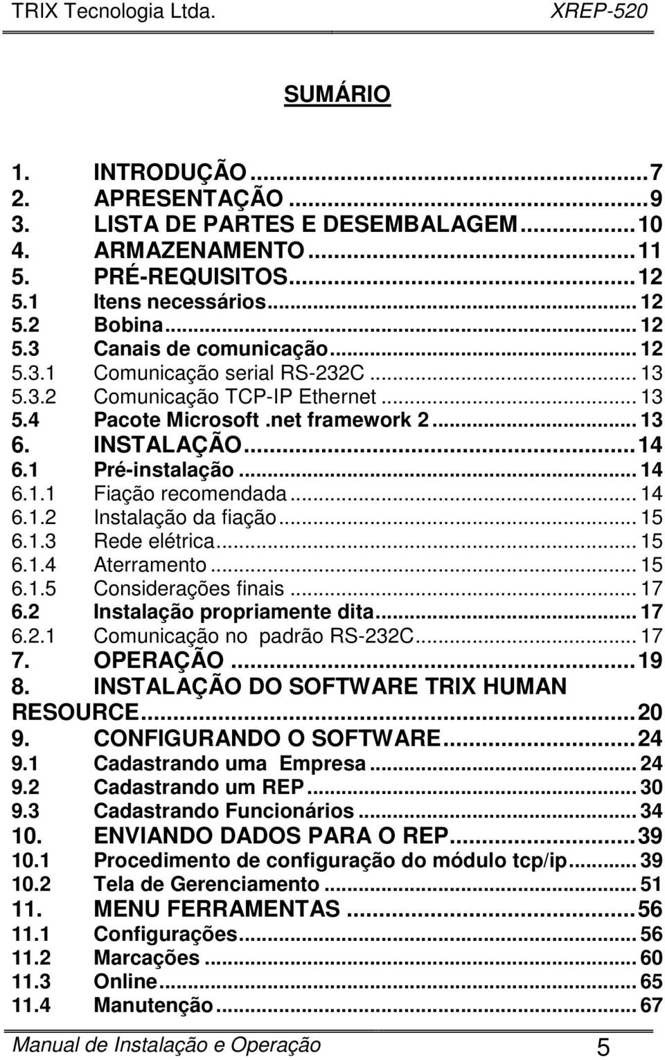 .. 14 6.1.2 Instalação da fiação... 15 6.1.3 Rede elétrica... 15 6.1.4 Aterramento... 15 6.1.5 Considerações finais... 17 6.2 Instalação propriamente dita... 17 6.2.1 Comunicação no padrão RS-232C.