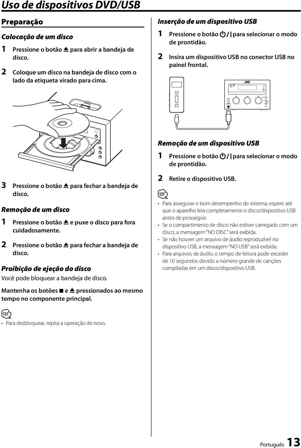 Remoção de um dispositivo USB 1 Pressione o botão para selecionar o modo de prontidão. 3 Pressione o botão 0 para fechar a bandeja de disco.