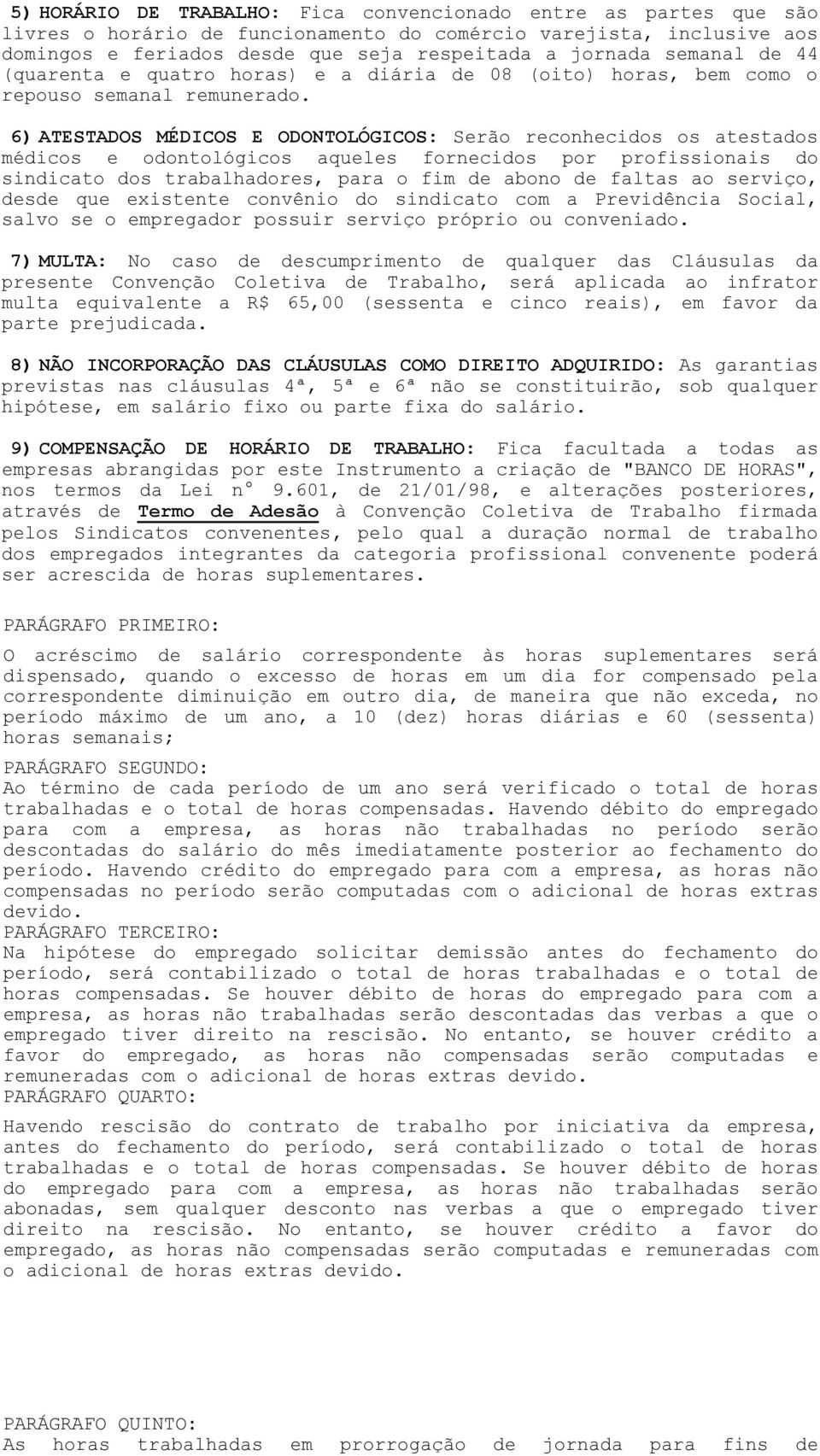 6) ATESTADOS MÉDICOS E ODONTOLÓGICOS: Serão reconhecidos os atestados médicos e odontológicos aqueles fornecidos por profissionais do sindicato dos trabalhadores, para o fim de abono de faltas ao