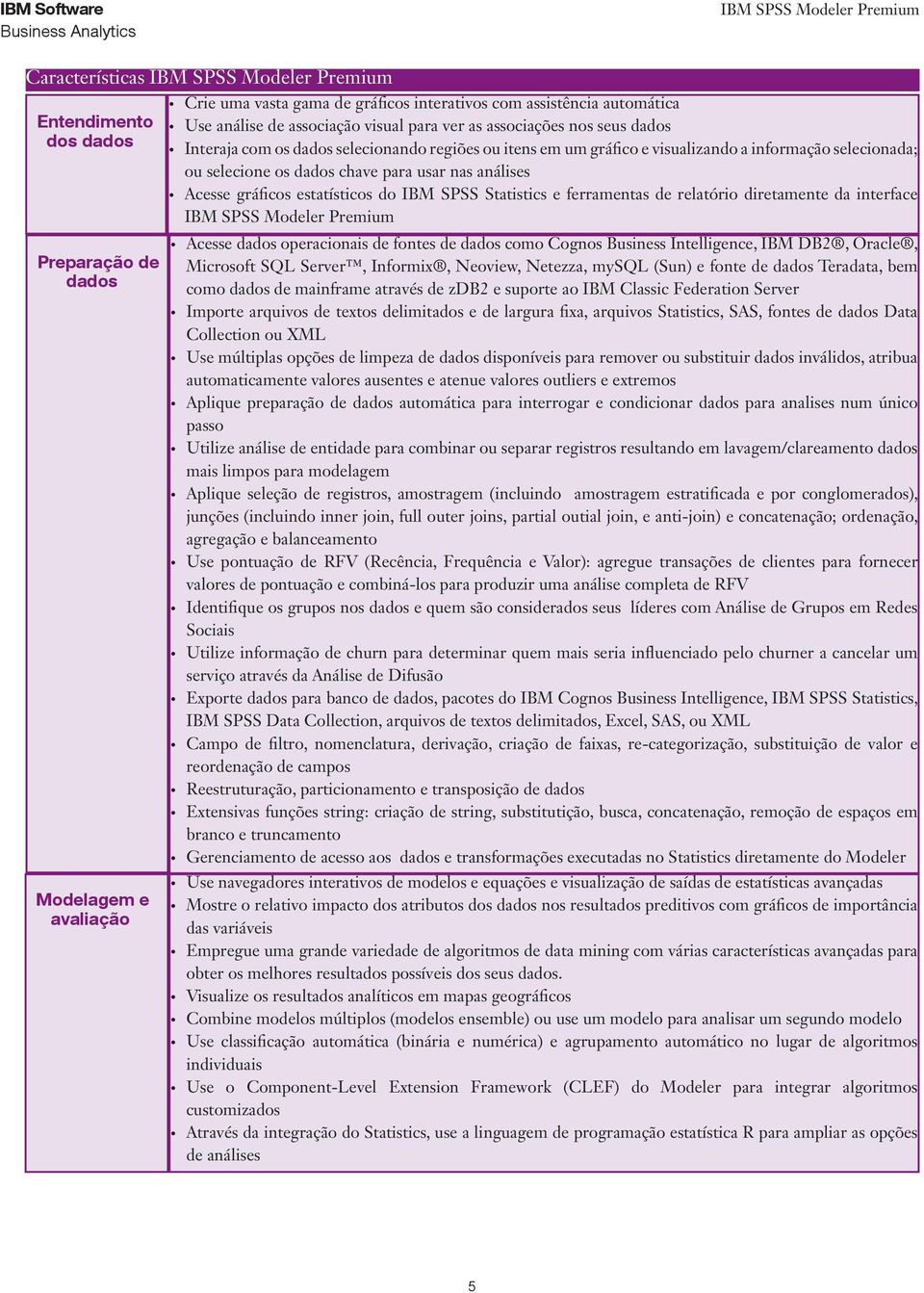 gráficos estatísticos do IBM SPSS Statistics e ferramentas de relatório diretamente da interface Acesse dados operacionais de fontes de dados como Cognos Business Intelligence, IBM DB2, Oracle,