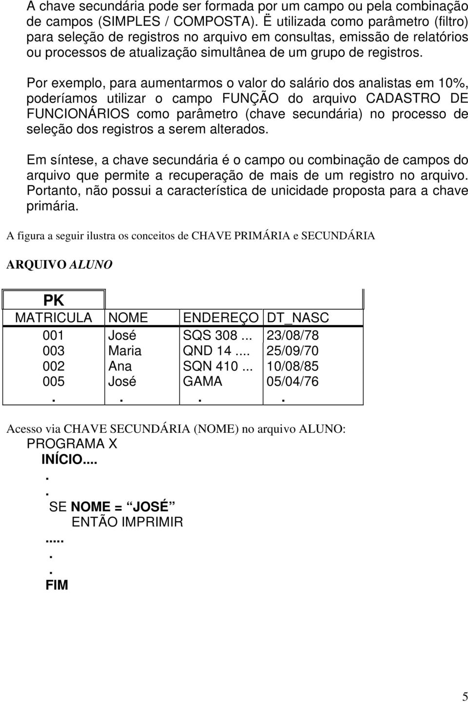 CADASTRO DE FUNCIONÁRIOS como parâmetro (chave secundária) no processo de seleção dos registros a serem alterados Em síntese, a chave secundária é o campo ou combinação de campos do arquivo que