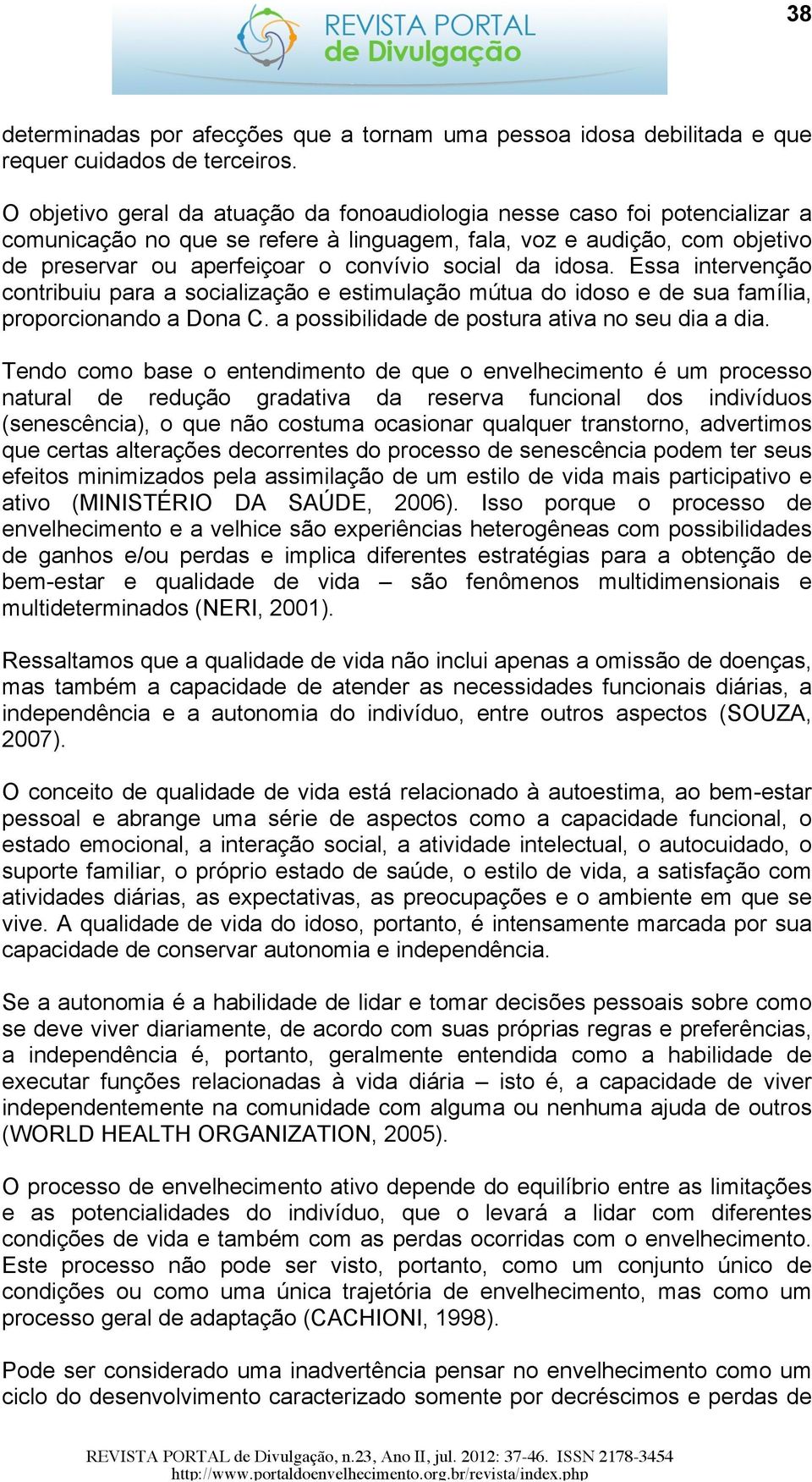 da idosa. Essa intervenção contribuiu para a socialização e estimulação mútua do idoso e de sua família, proporcionando a Dona C. a possibilidade de postura ativa no seu dia a dia.