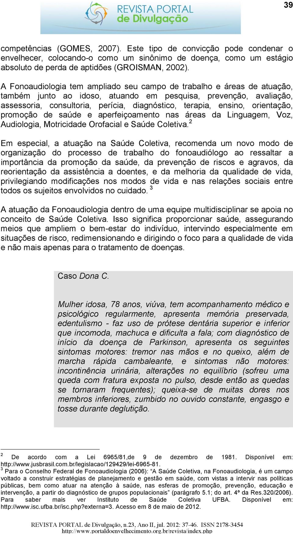 ensino, orientação, promoção de saúde e aperfeiçoamento nas áreas da Linguagem, Voz, Audiologia, Motricidade Orofacial e Saúde Coletiva.