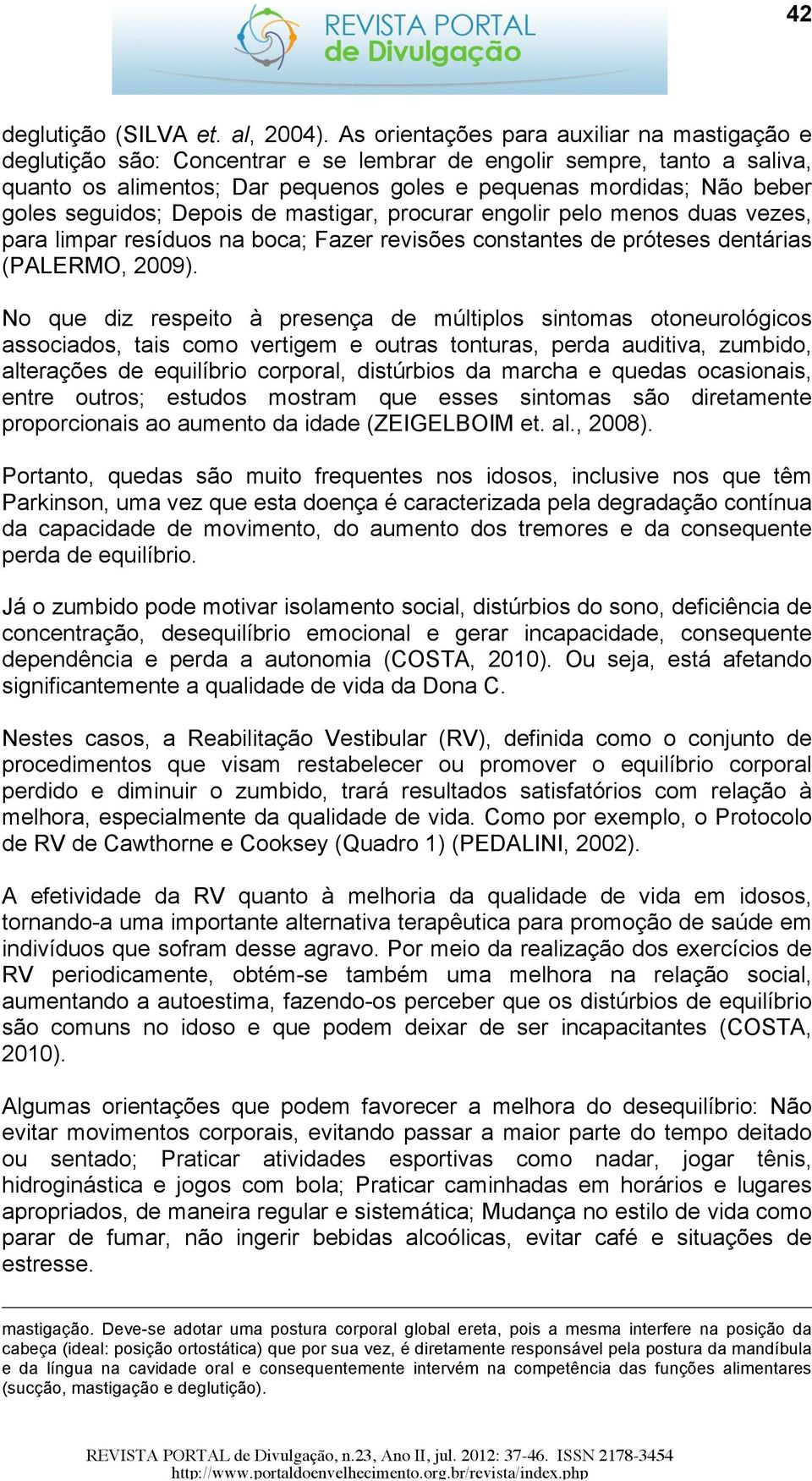 seguidos; Depois de mastigar, procurar engolir pelo menos duas vezes, para limpar resíduos na boca; Fazer revisões constantes de próteses dentárias (PALERMO, 2009).