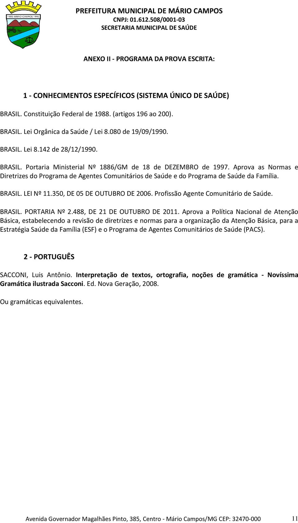 Aprova as Normas e Diretrizes do Programa de Agentes Comunitários de Saúde e do Programa de Saúde da Família. BRASIL. LEI Nº 11.350, DE 05 DE OUTUBRO DE 2006. Profissão Agente Comunitário de Saúde.