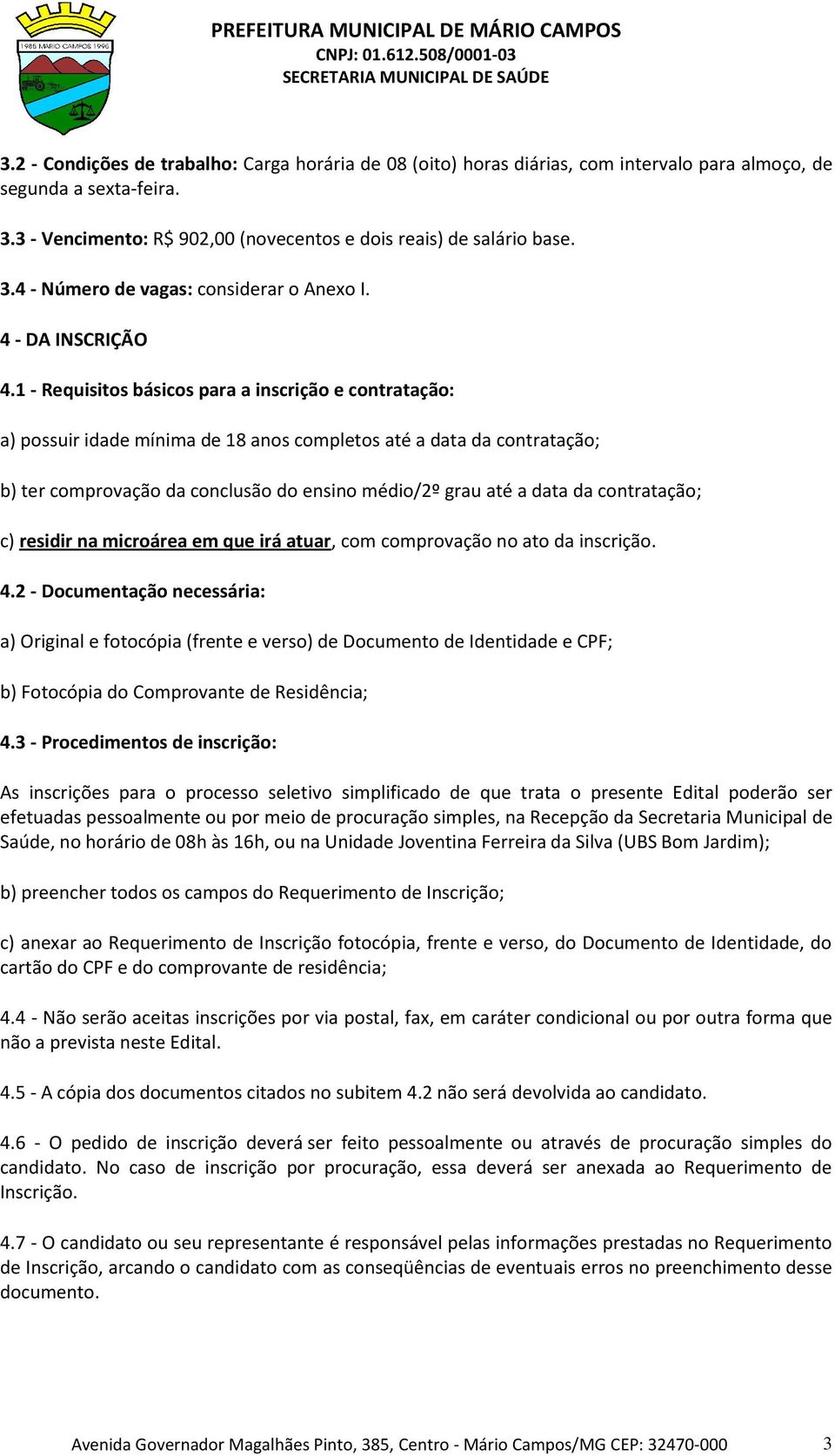 1 - Requisitos básicos para a inscrição e contratação: a) possuir idade mínima de 18 anos completos até a data da contratação; b) ter comprovação da conclusão do ensino médio/2º grau até a data da