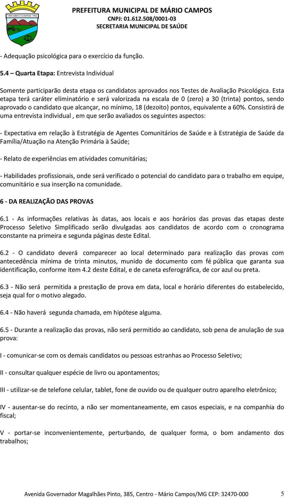 Consistirá de uma entrevista individual, em que serão avaliados os seguintes aspectos: - Expectativa em relação à Estratégia de Agentes Comunitários de Saúde e à Estratégia de Saúde da