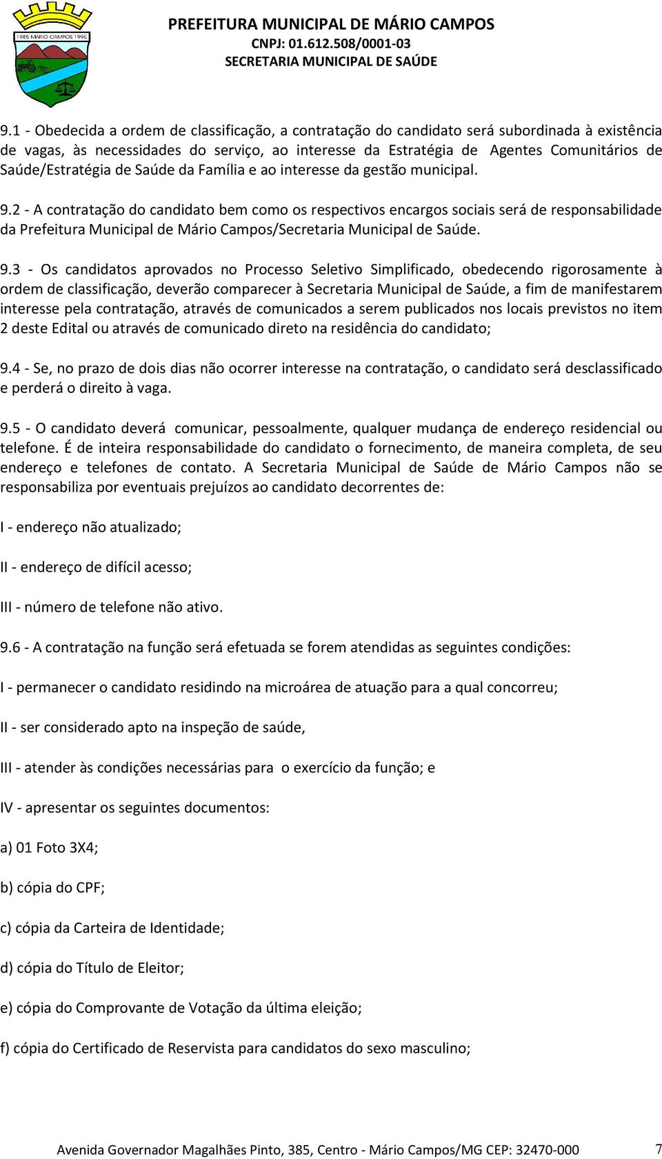 2 - A contratação do candidato bem como os respectivos encargos sociais será de responsabilidade da Prefeitura Municipal de Mário Campos/Secretaria Municipal de Saúde. 9.