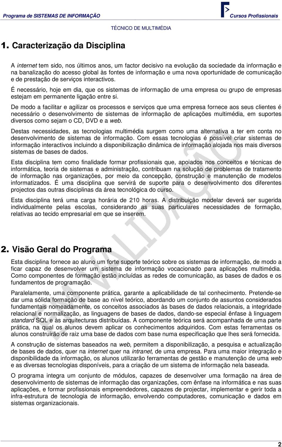 É necessário, hoje em dia, que os sistemas de informação de uma empresa ou grupo de empresas estejam em permanente ligação entre si.