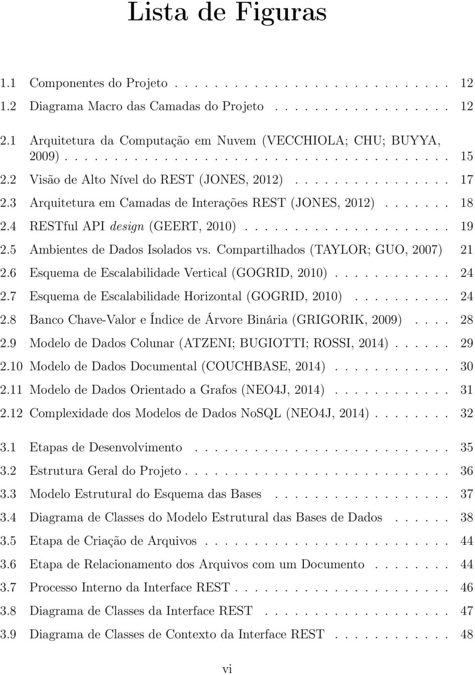 3 Arquitetura em Camadas de Interações REST (JONES, 2012)....... 18 2.4 RESTful API design (GEERT, 2010)..................... 19 2.5 Ambientes de Dados Isolados vs.