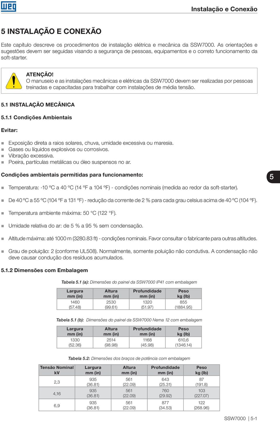 O manuseio e as instalações mecânicas e elétricas da SSW7000 devem ser realizadas por pessoas treinadas e capacitadas para trabalhar com instalações de média tensão..1 