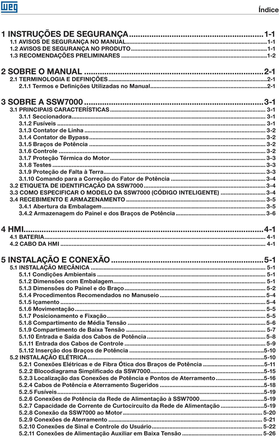 .. 3-2 3.1.4 Contator de Bypass... 3-2 3.1. Braços de Potência... 3-2 3.1.6 Controle... 3-2 3.1.7 Proteção Térmica do Motor... 3-3 3.1.8 Testes... 3-3 3.1.9 Proteção de Falta à Terra... 3-3 3.1.10 Comando para a Correção do Fator de Potência.