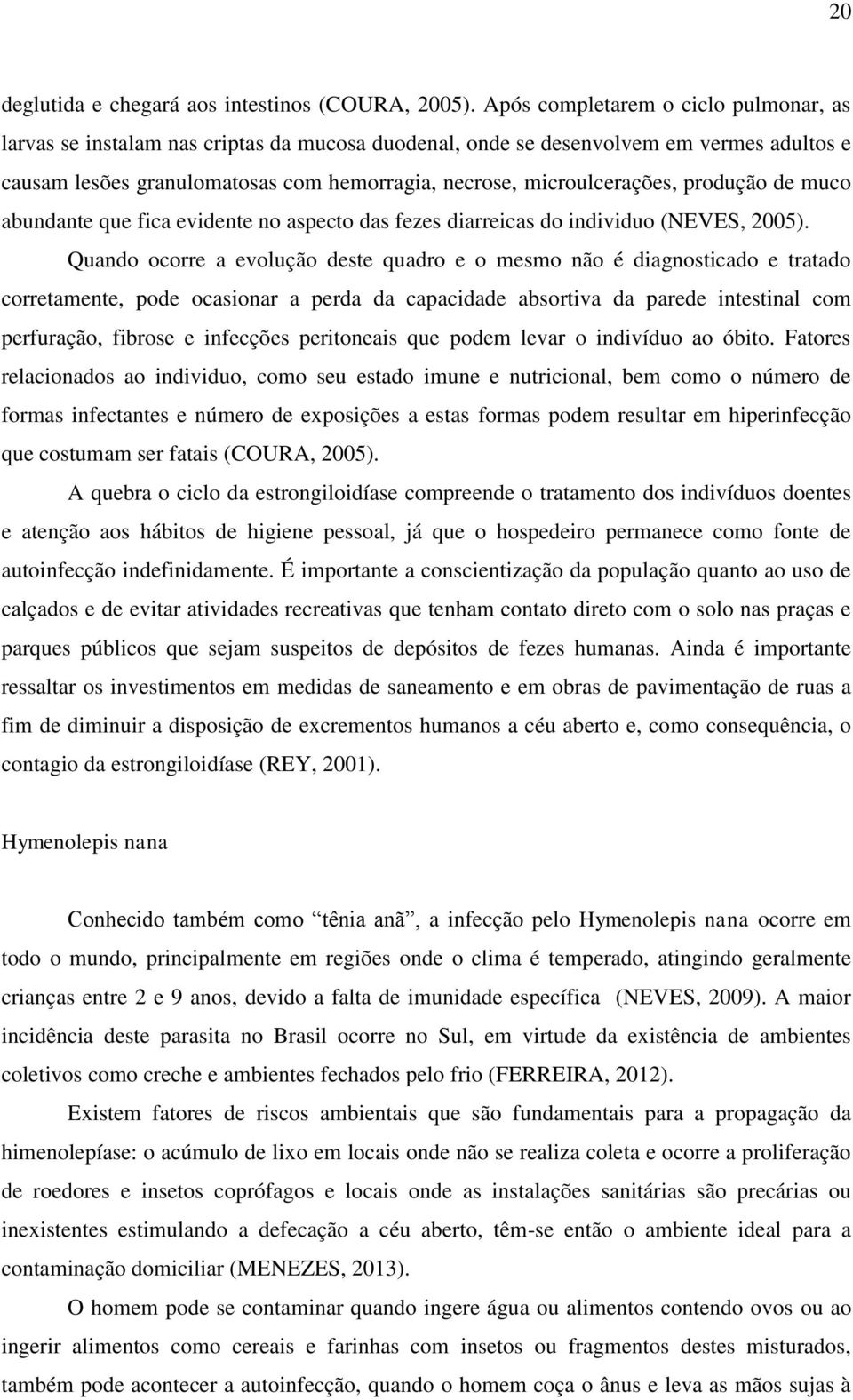 produção de muco abundante que fica evidente no aspecto das fezes diarreicas do individuo (NEVES, 2005).