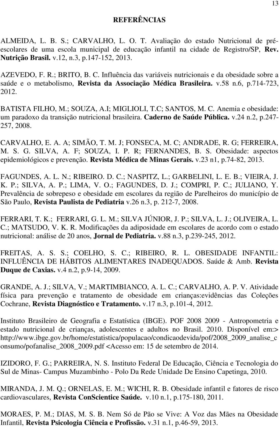 714-723, 2012. BATISTA FILHO, M.; SOUZA, A.I; MIGLIOLI, T.C; SANTOS, M. C. Anemia e obesidade: um paradoxo da transição nutricional brasileira. Caderno de Saúde Pública. v.24 n.2, p.247-257, 2008.