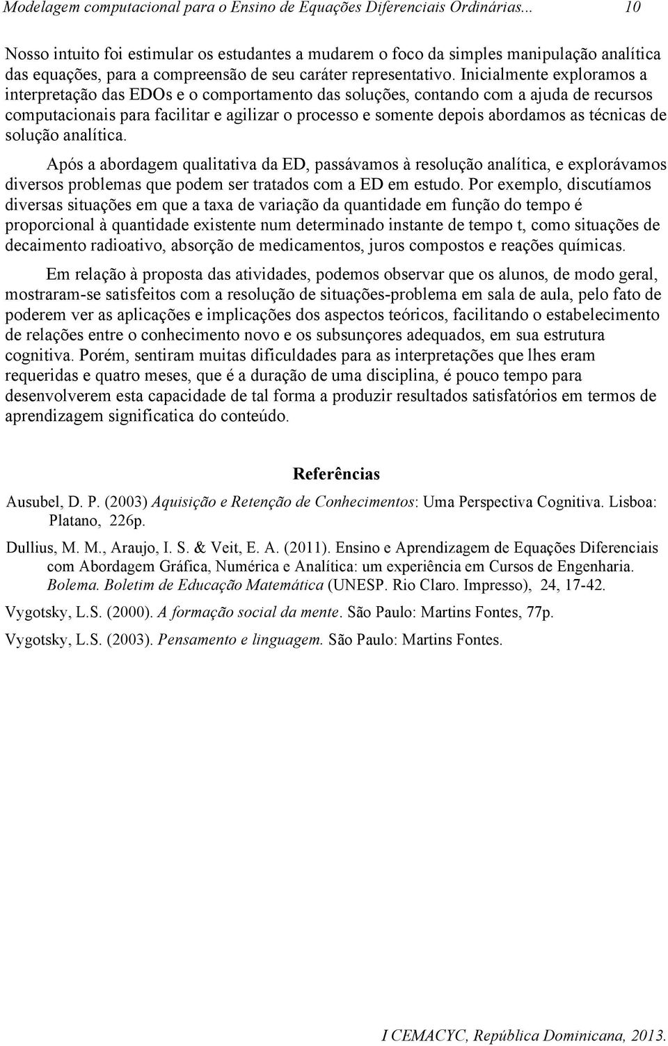 técnicas de solução analítica. Após a abordagem qualitativa da ED, passávamos à resolução analítica, e explorávamos diversos problemas que podem ser tratados com a ED em estudo.