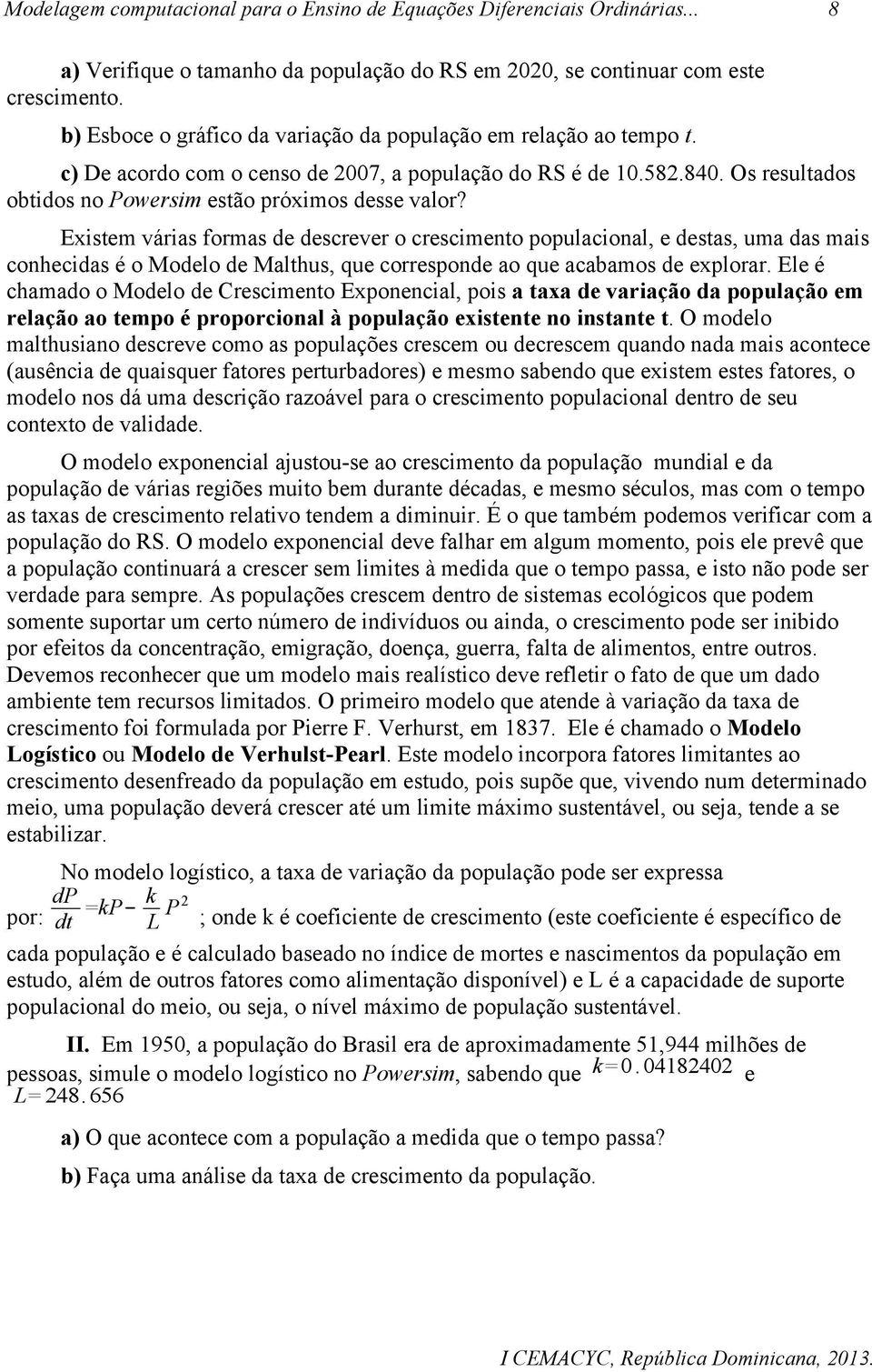 Existem várias formas de descrever o crescimento populacional, e destas, uma das mais conhecidas é o Modelo de Malthus, que corresponde ao que acabamos de explorar.