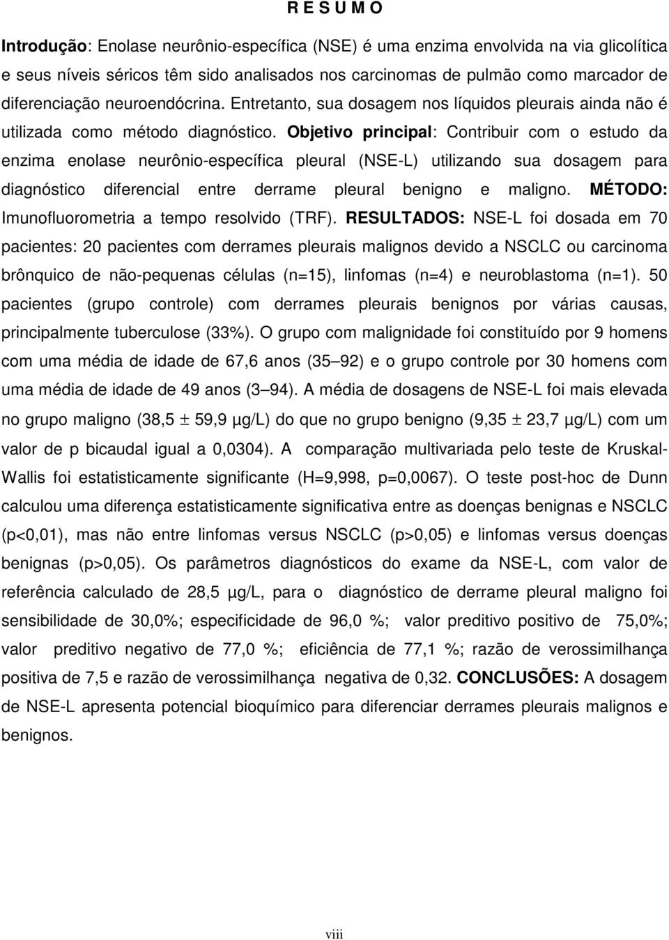 Objetivo principal: Contribuir com o estudo da enzima enolase neurônio-específica pleural (NSE-L) utilizando sua dosagem para diagnóstico diferencial entre derrame pleural benigno e maligno.