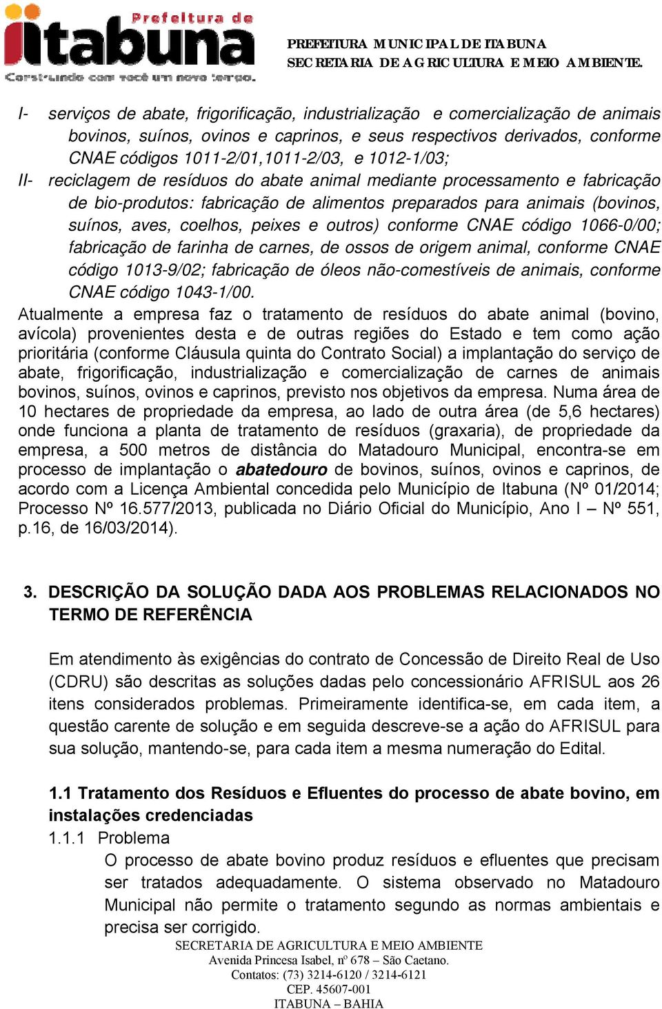 outros) conforme CNAE código 1066-0/00; fabricação de farinha de carnes, de ossos de origem animal, conforme CNAE código 1013-9/02; fabricação de óleos não-comestíveis de animais, conforme CNAE