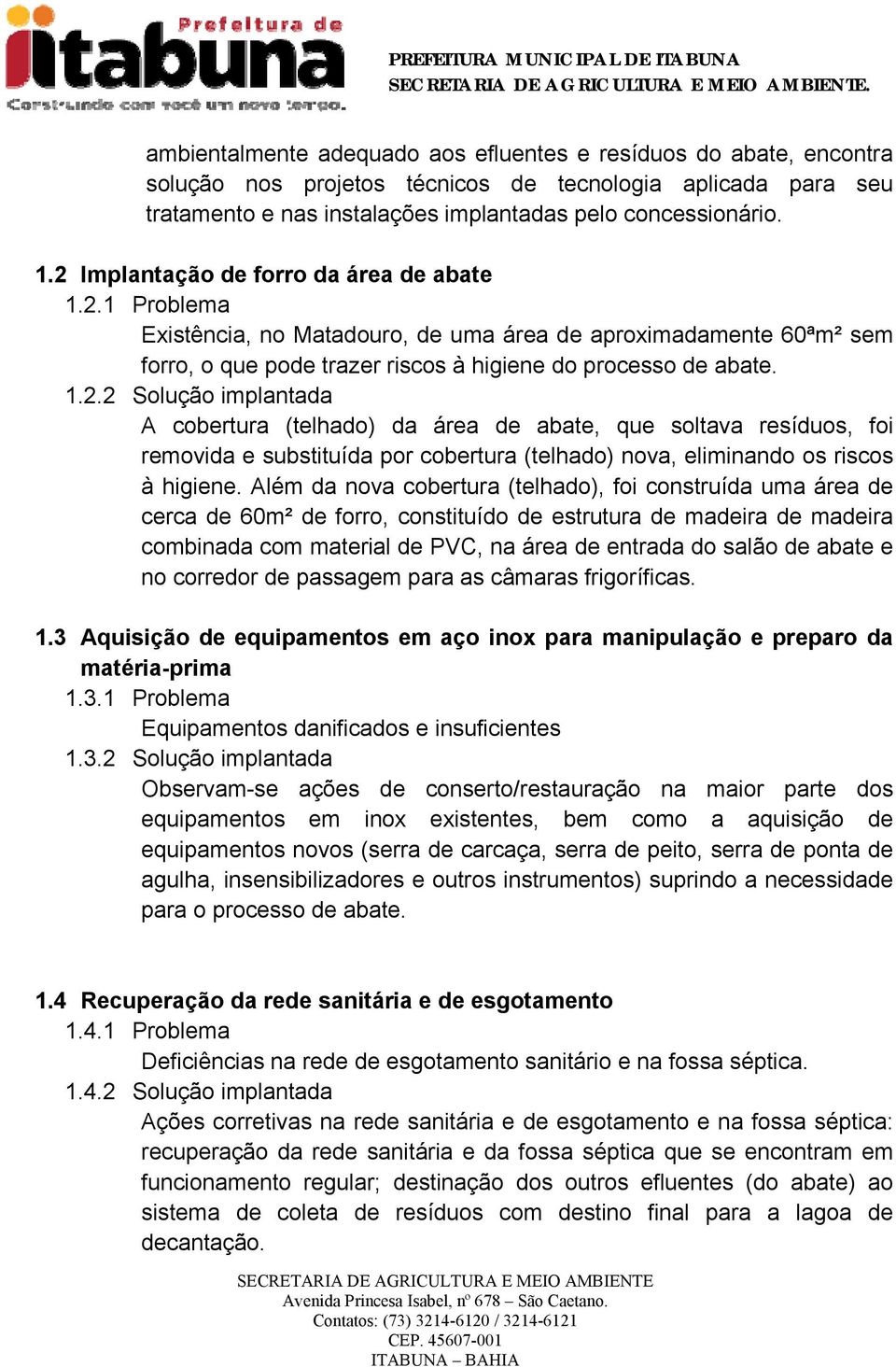 Além da nova cobertura (telhado), foi construída uma área de cerca de 60m² de forro, constituído de estrutura de madeira de madeira combinada com material de PVC, na área de entrada do salão de abate