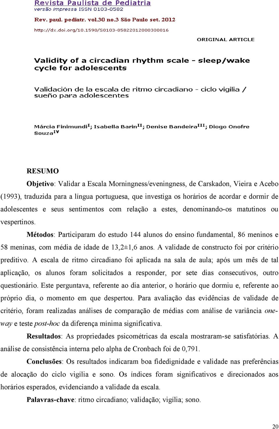 Métodos: Participaram do estudo 144 alunos do ensino fundamental, 86 meninos e 58 meninas, com média de idade de 13,2±1,6 anos. A validade de constructo foi por critério preditivo.