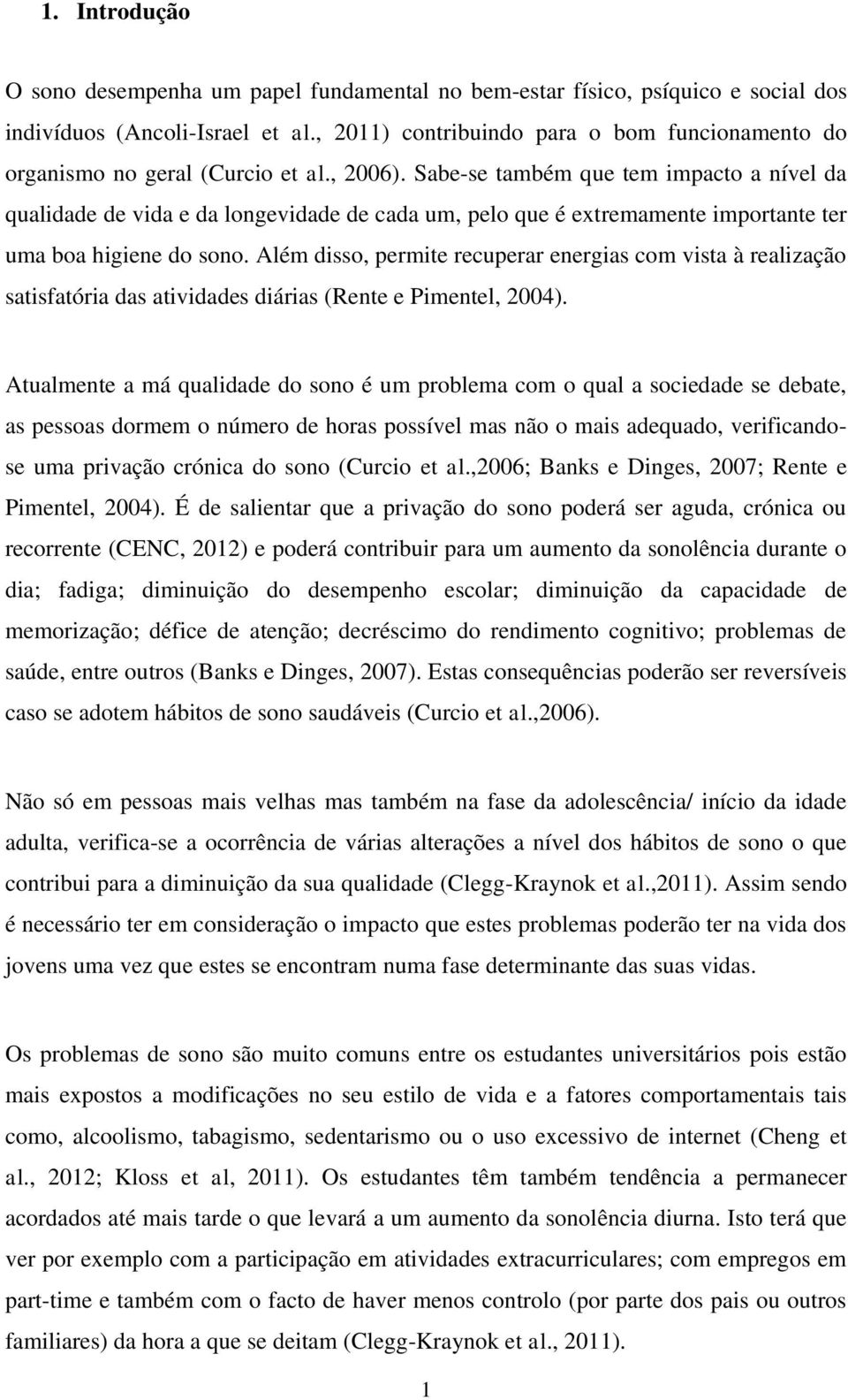 Sabe-se também que tem impacto a nível da qualidade de vida e da longevidade de cada um, pelo que é extremamente importante ter uma boa higiene do sono.