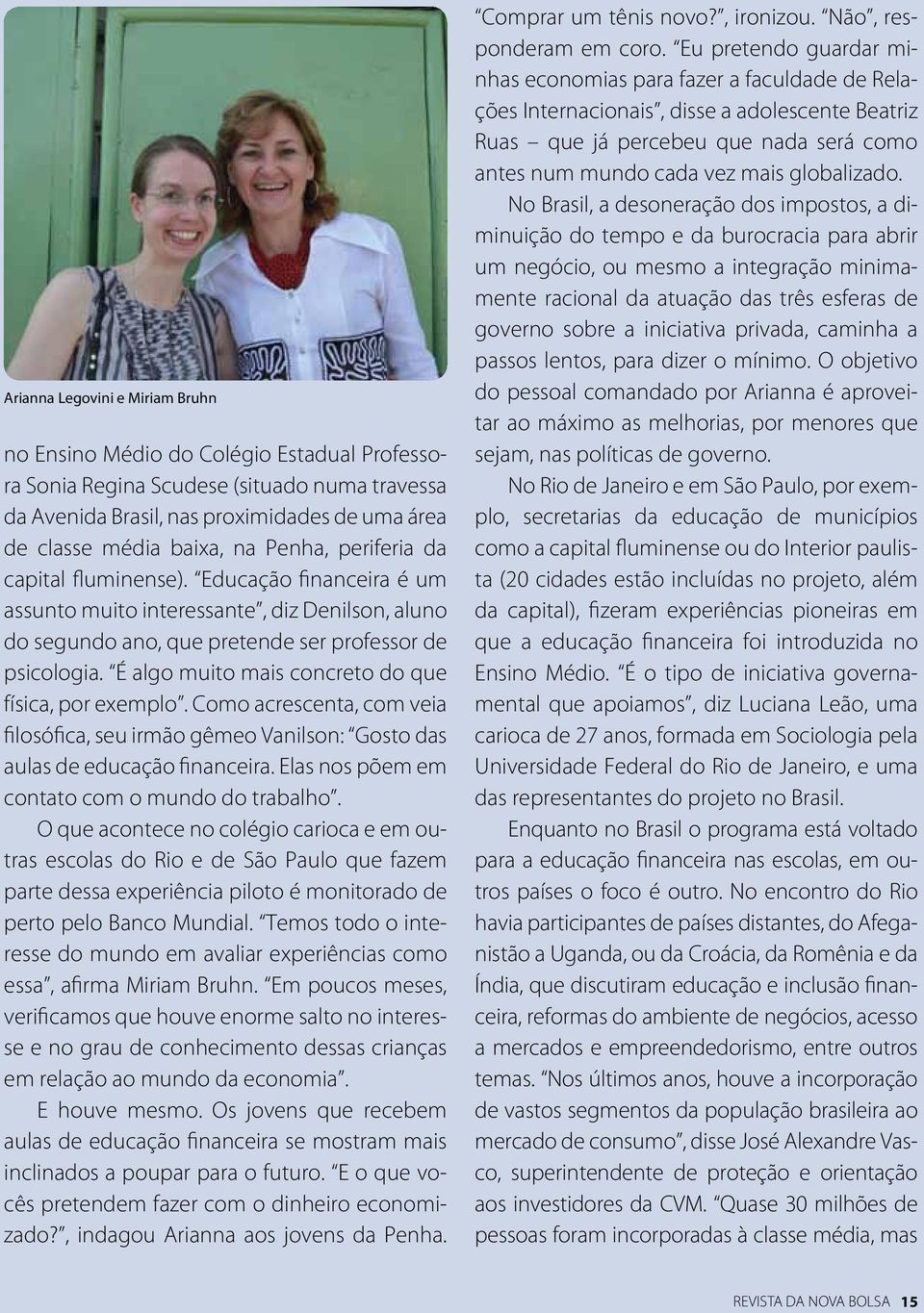 É algo muito mais concreto do que física, por exemplo. Como acrescenta, com veia filosófica, seu irmão gêmeo Vanilson: Gosto das aulas de educação financeira.