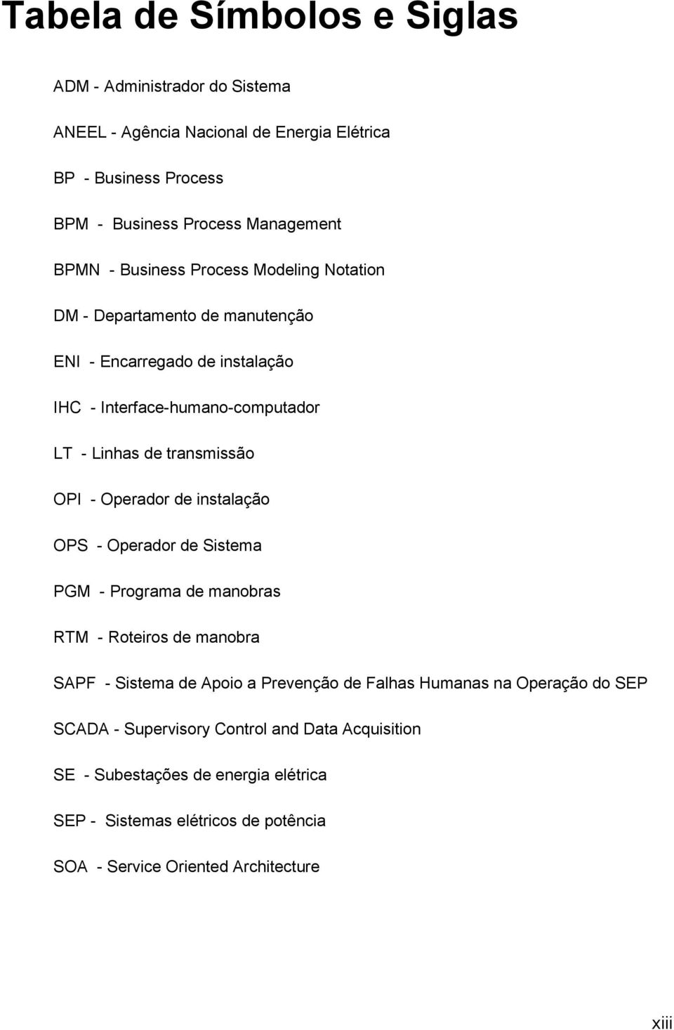 Operador de instalação OPS - Operador de Sistema PGM - Programa de manobras RTM - Roteiros de manobra SAPF - Sistema de Apoio a Prevenção de Falhas Humanas na Operação