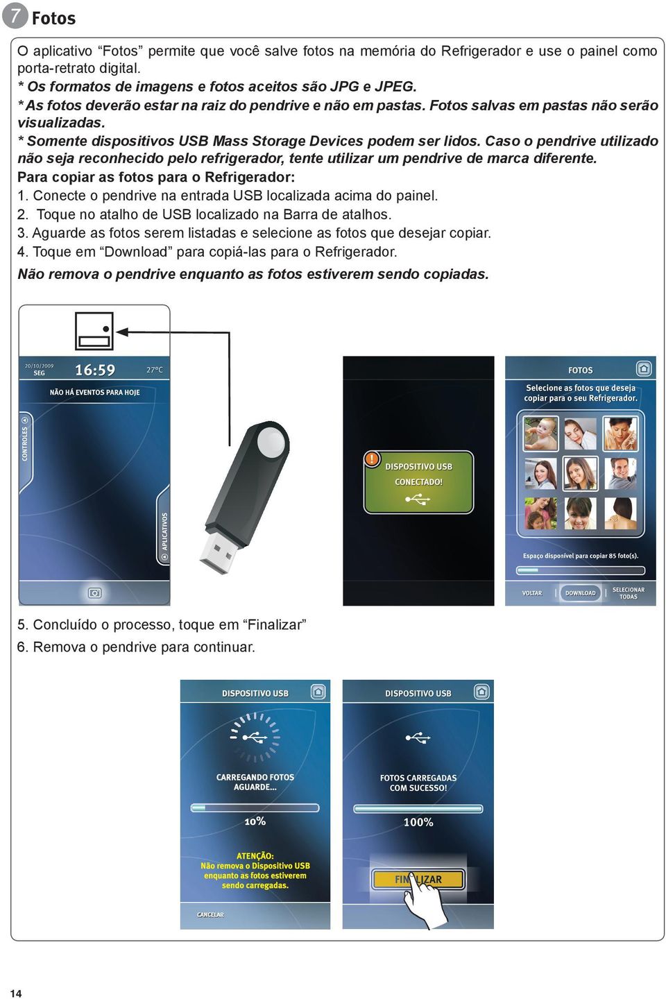 Caso o pendrive utilizado não seja reconhecido pelo refrigerador, tente utilizar um pendrive de marca diferente. Para copiar as fotos para o Refrigerador: 1.