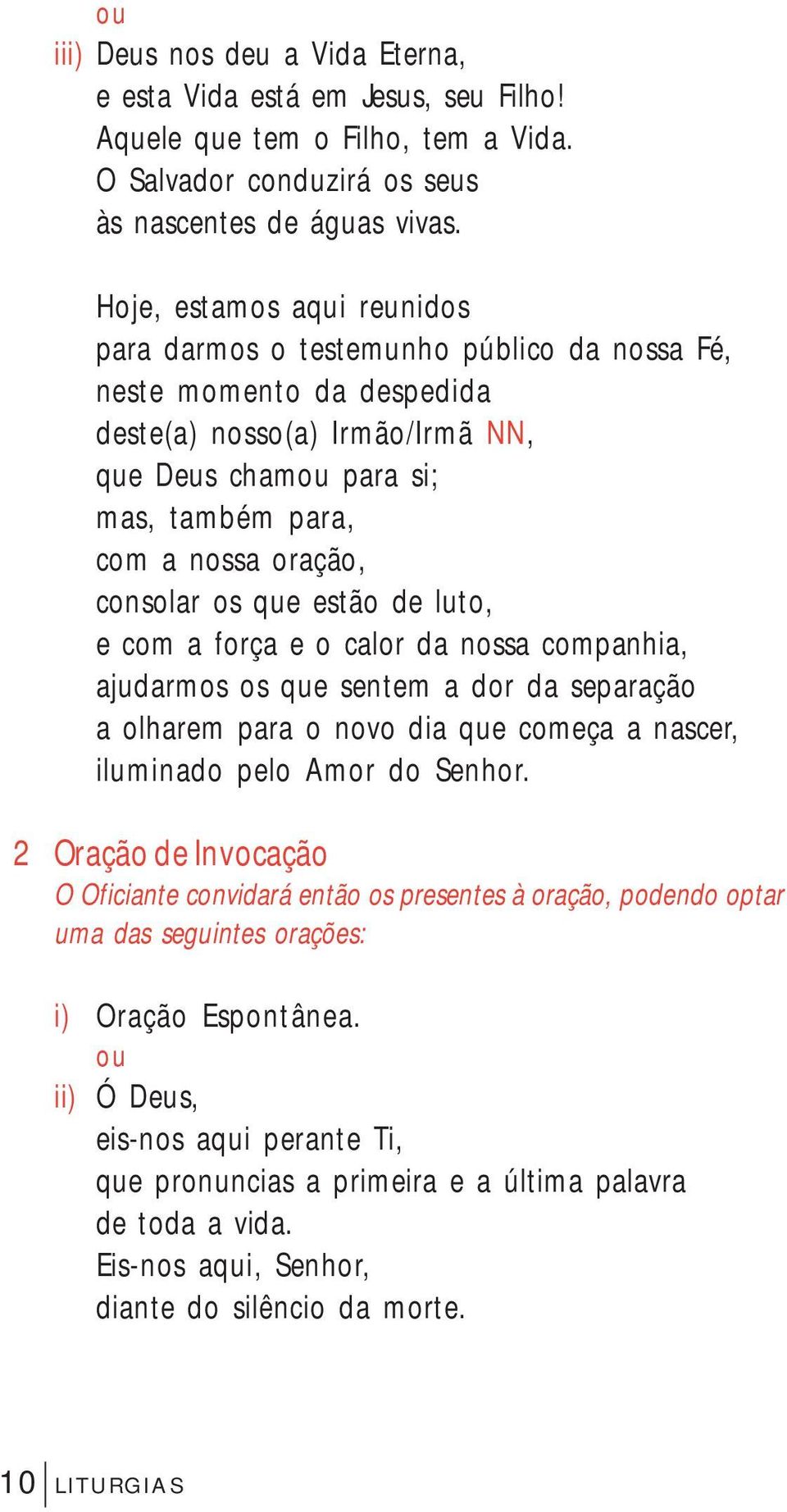 consolar os que estão de luto, e com a força e o calor da nossa companhia, ajudarmos os que sentem a dor da separação a olharem para o novo dia que começa a nascer, iluminado pelo Amor do Senhor.