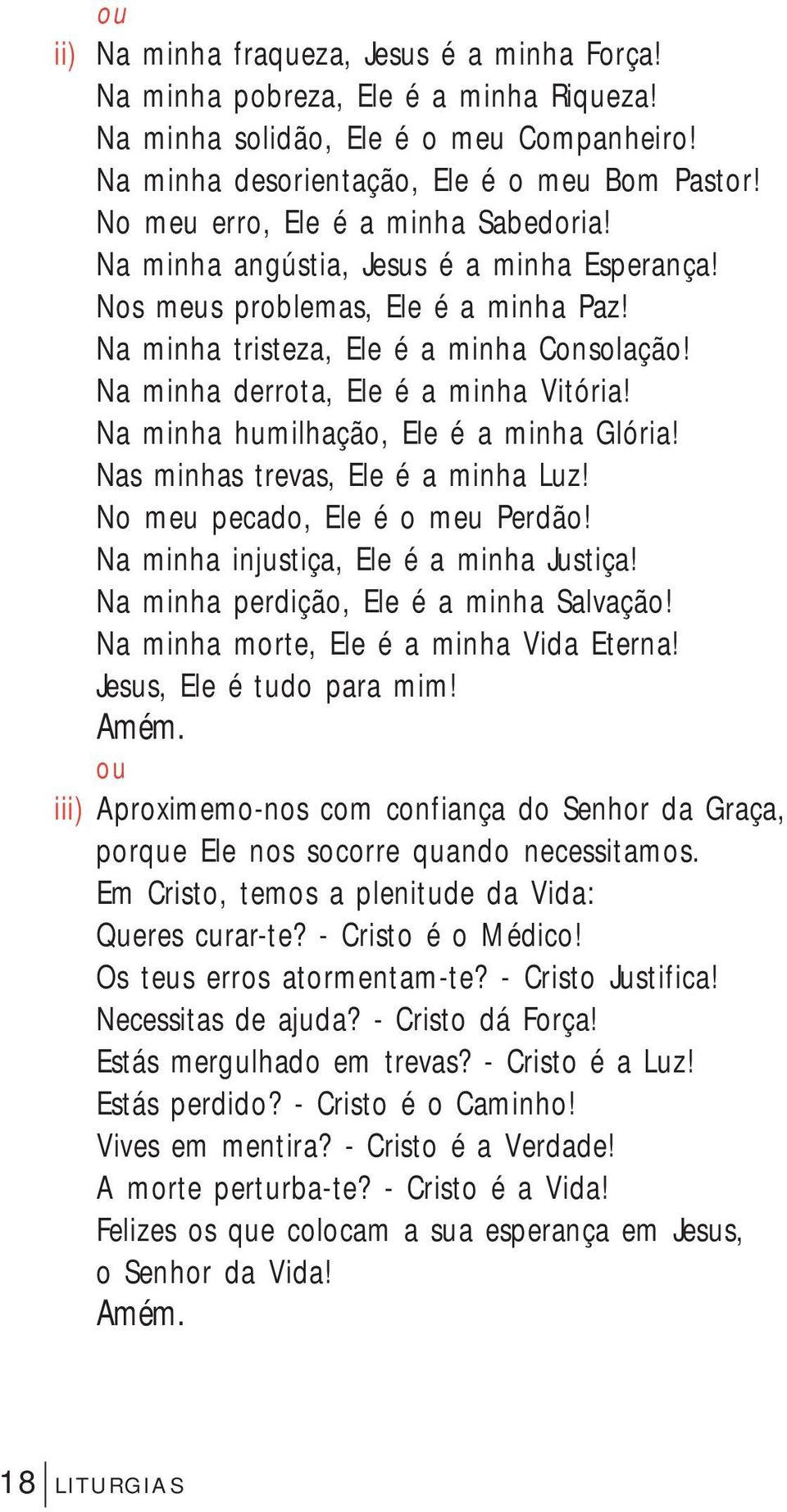 Na minha derrota, Ele é a minha Vitória! Na minha humilhação, Ele é a minha Glória! Nas minhas trevas, Ele é a minha Luz! No meu pecado, Ele é o meu Perdão! Na minha injustiça, Ele é a minha Justiça!