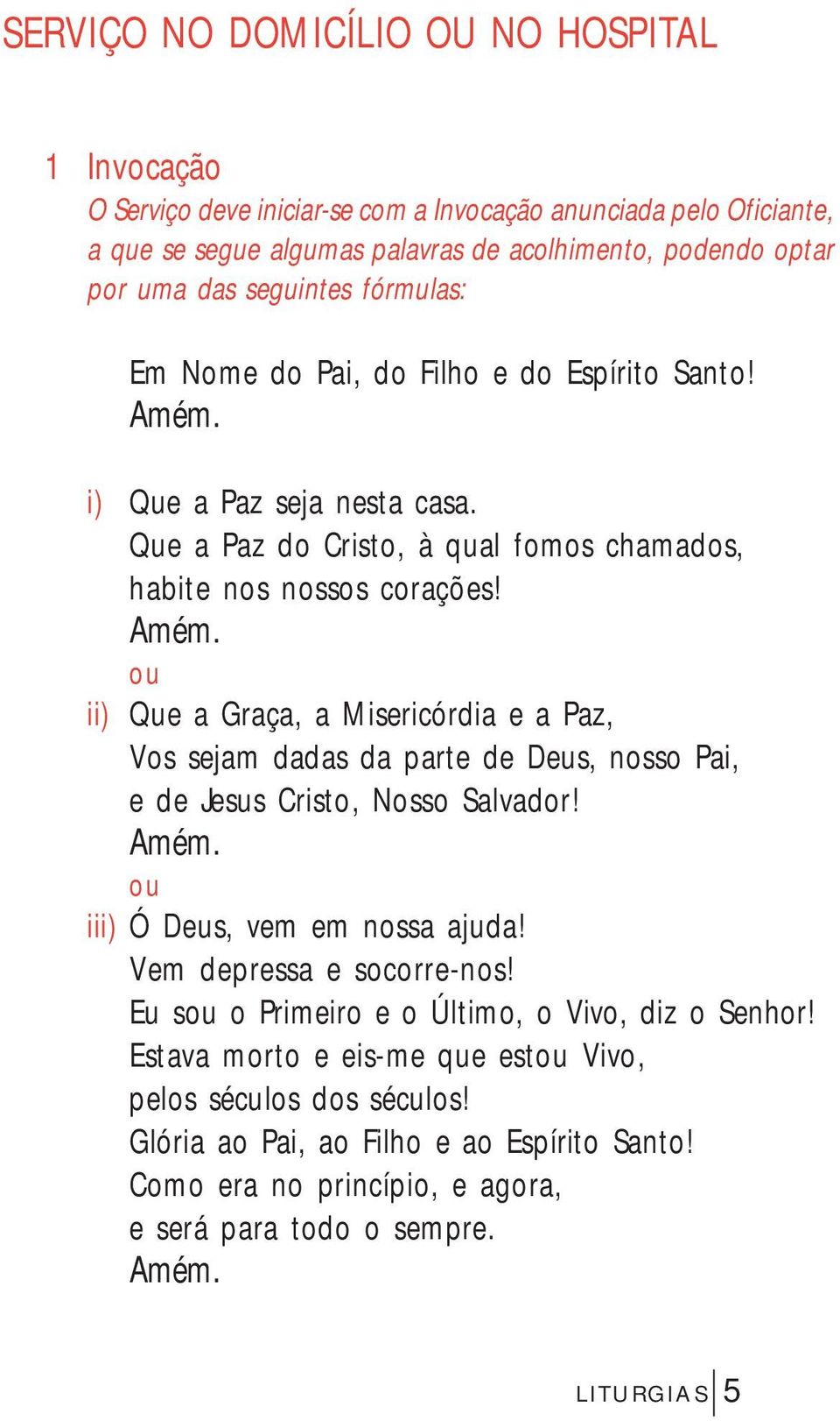 ii) Que a Graça, a Misericórdia e a Paz, Vos sejam dadas da parte de Deus, nosso Pai, e de Jesus Cristo, Nosso Salvador! iii) Ó Deus, vem em nossa ajuda! Vem depressa e socorre-nos!