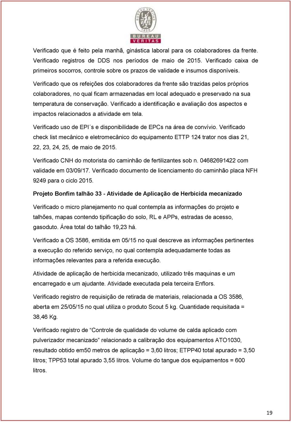 Verificado que os refeições dos colaboradores da frente são trazidas pelos próprios colaboradores, no qual ficam armazenadas em local adequado e preservado na sua temperatura de conservação.