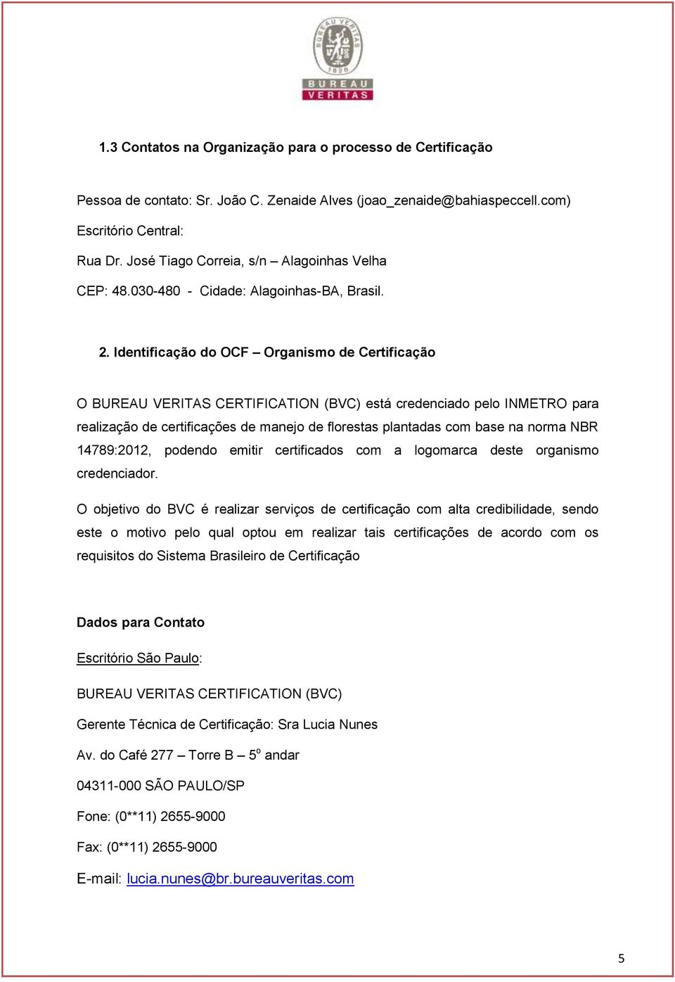 Identificação do OCF Organismo de Certificação O BUREAU VERITAS CERTIFICATION (BVC) está credenciado pelo INMETRO para realização de certificações de manejo de florestas plantadas com base na norma