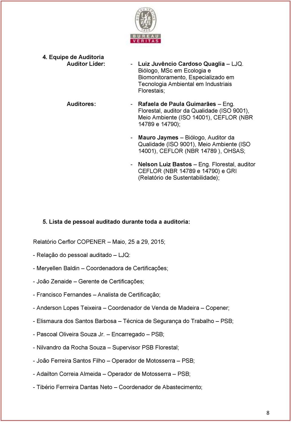 Florestal, auditor da Qualidade (ISO 9001), Meio Ambiente (ISO 14001), CEFLOR (NBR 14789 e 14790); - Mauro Jaymes Biólogo, Auditor da Qualidade (ISO 9001), Meio Ambiente (ISO 14001), CEFLOR (NBR