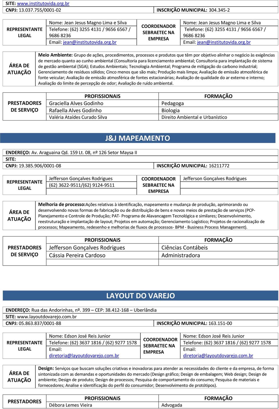 por objetivo alinhar o negócio às exigências de mercado quanto ao cunho ambiental (Consultoria para licenciamento ambiental; Consultoria para implantação de sistema de gestão ambiental (SGA); Estudos