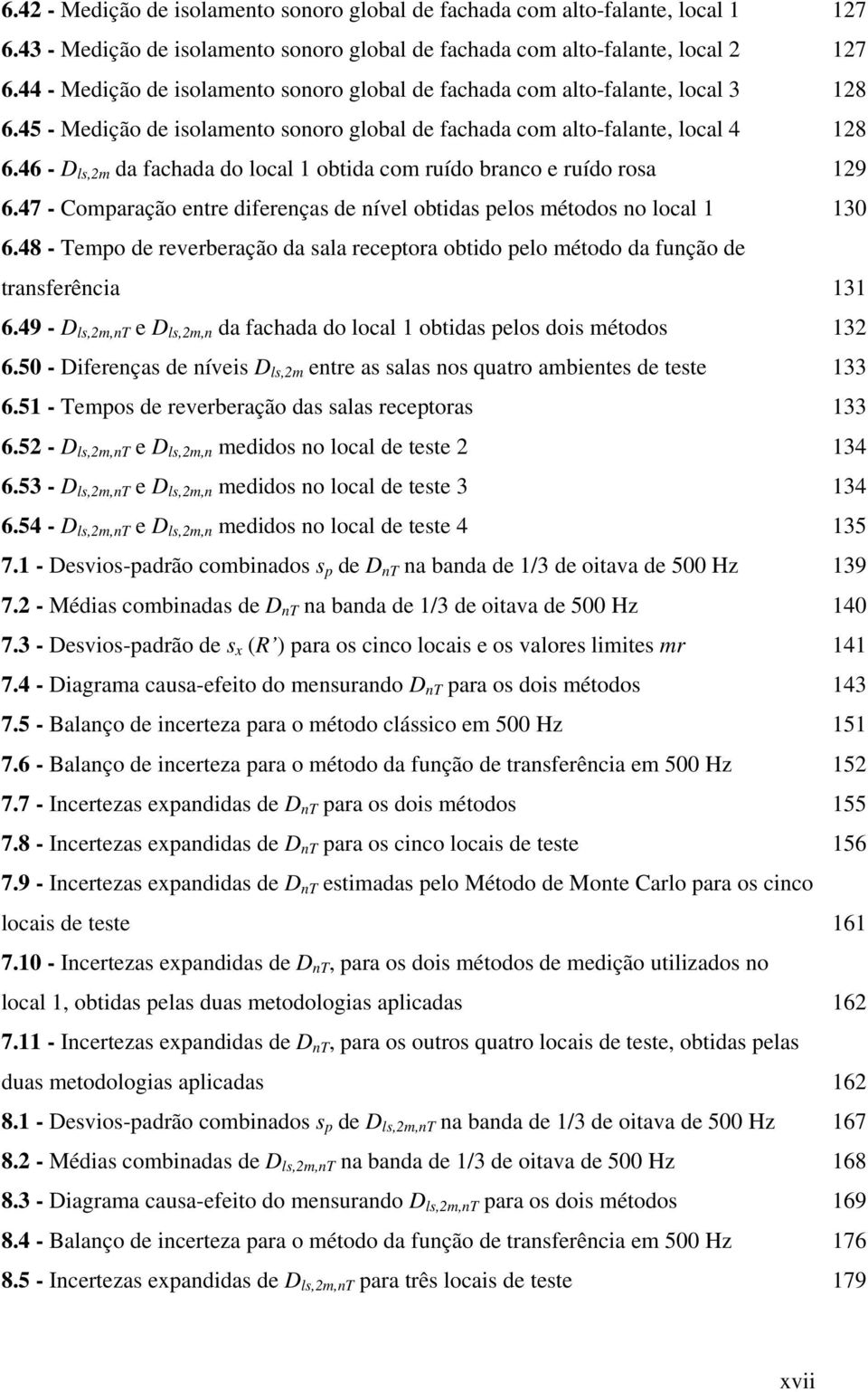 46 - D ls,2m da fachada do local 1 obtida com ruído branco e ruído rosa 129 6.47 - Comparação entre diferenças de nível obtidas pelos métodos no local 1 130 6.