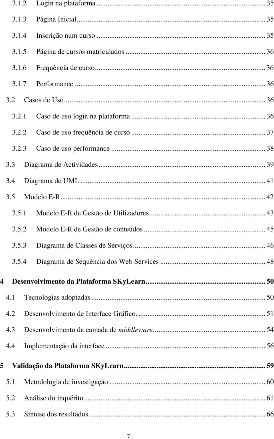 5 Modelo E-R... 42 3.5.1 Modelo E-R de Gestão de Utilizadores... 43 3.5.2 Modelo E-R de Gestão de conteúdos... 45 3.5.3 Diagrama de Classes de Serviços... 46 3.5.4 Diagrama de Sequência dos Web Services.