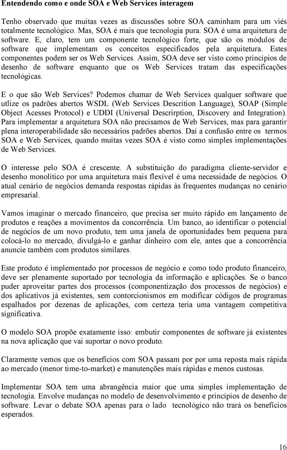 Estes componentes podem ser os Web Services. Assim, SOA deve ser visto como princípios de desenho de software enquanto que os Web Services tratam das especificações tecnológicas.