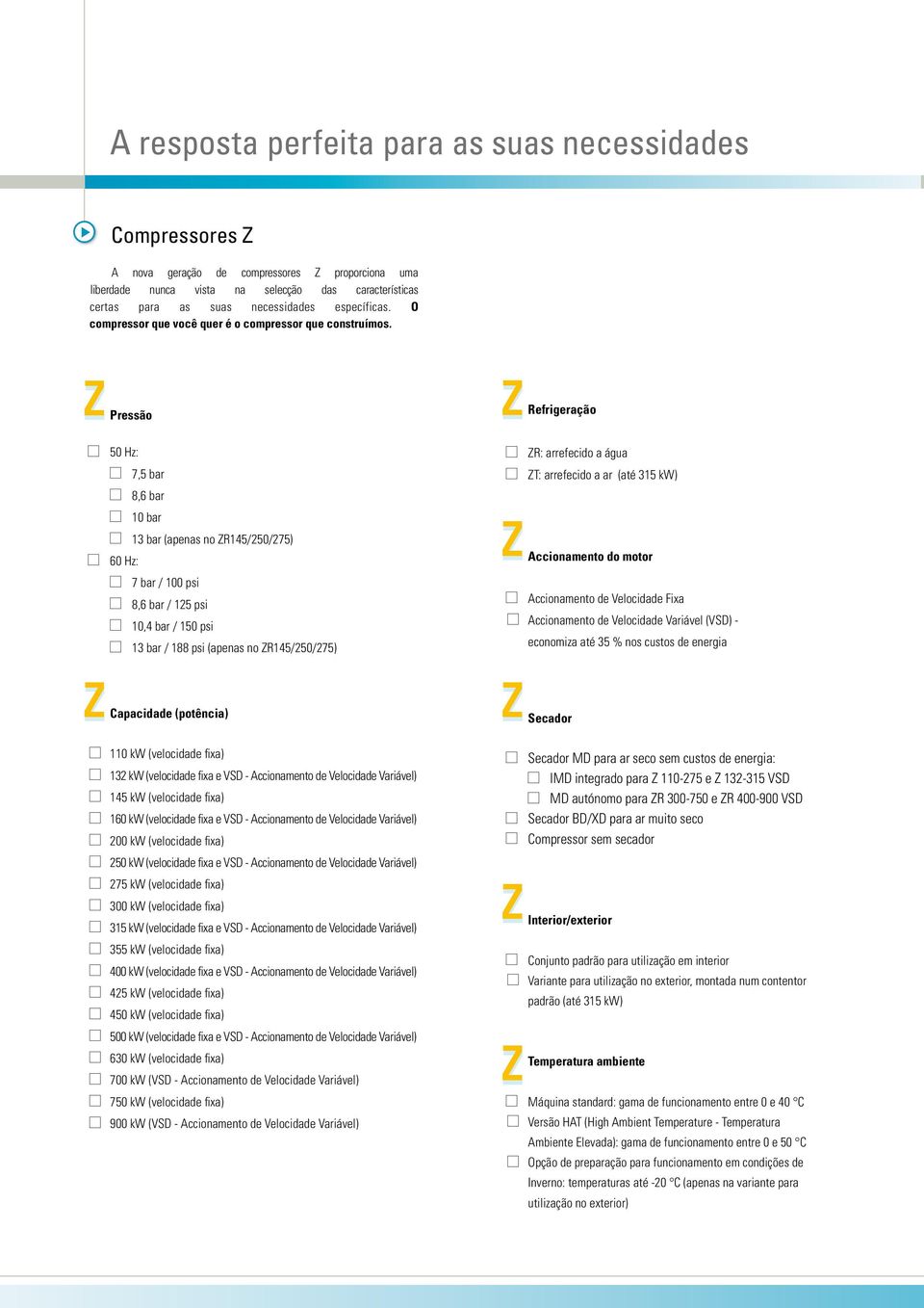 Z Z Pressão 50 Hz: 60 Hz: 7,5 bar 8,6 bar 10 bar 13 bar (apenas no ZR145/250/275) 7 bar / 100 psi 8,6 bar / 125 psi 10,4 bar / 150 psi 13 bar / 188 psi (apenas no ZR145/250/275) Capacidade (potência)