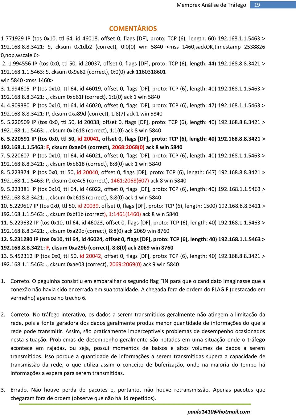 1.994605 IP (tos 0x10, ttl 64, id 46019, offset 0, flags [DF], proto: TCP (6), length: 40) 192.168.1.1.5463 > 192.168.8.8.3421:., cksum 0xb61f (correct), 1:1(0) ack 1 win 5840 4. 4.909380 IP (tos 0x10, ttl 64, id 46020, offset 0, flags [DF], proto: TCP (6), length: 47) 192.