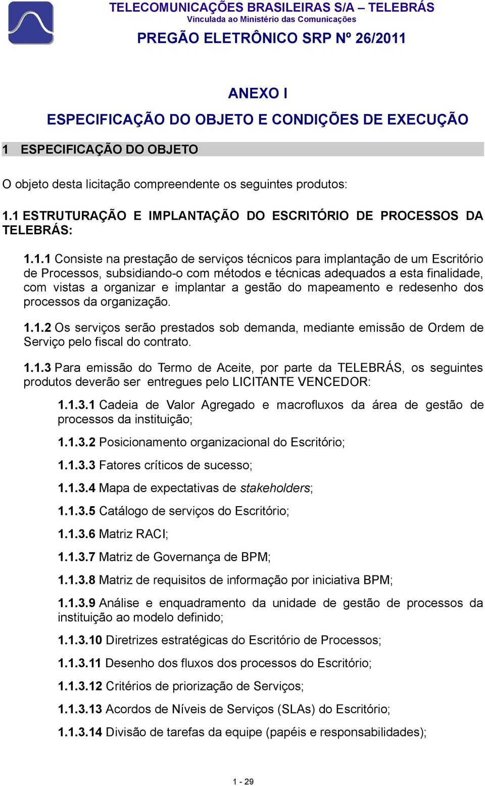 técnicas adequados a esta finalidade, com vistas a organizar e implantar a gestão do mapeamento e redesenho dos processos da organização. 1.