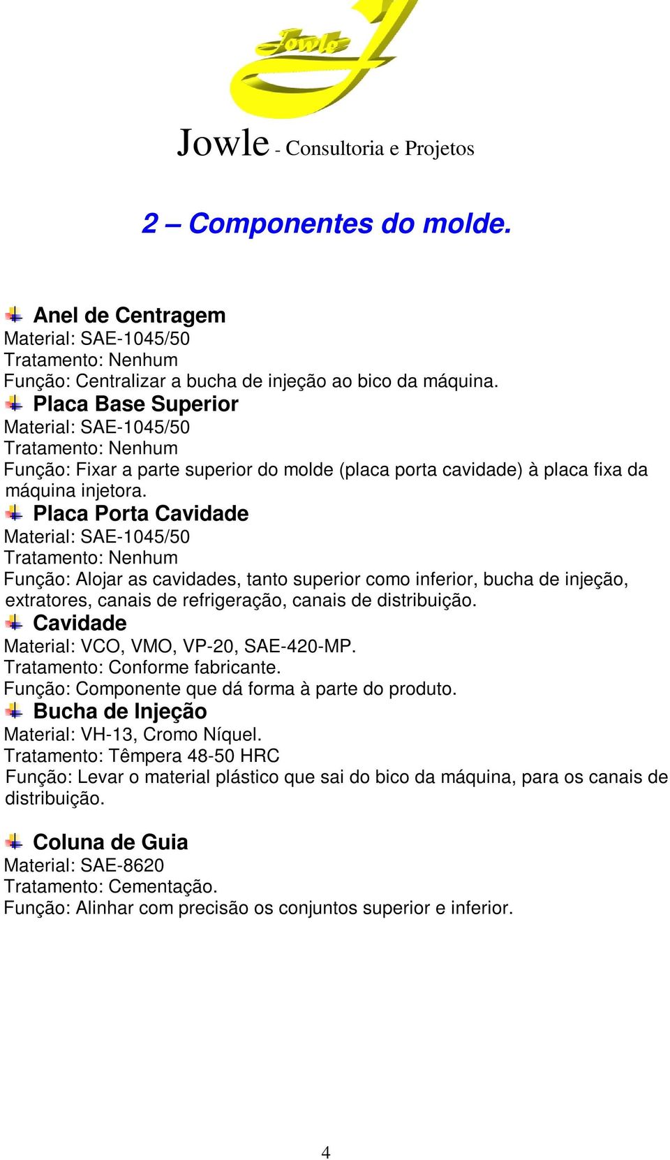 Placa Porta Cavidade Função: Alojar as cavidades, tanto superior como inferior, bucha de injeção, extratores, canais de refrigeração, canais de distribuição.