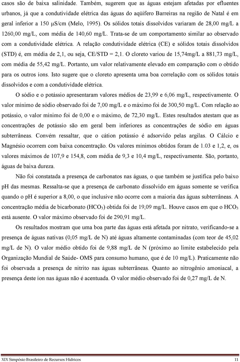 Os sólidos totais dissolvidos variaram de 28,00 mg/l a 1260,00 mg/l, com média de 140,60 mg/l. Trata-se de um comportamento similar ao observado com a condutividade elétrica.