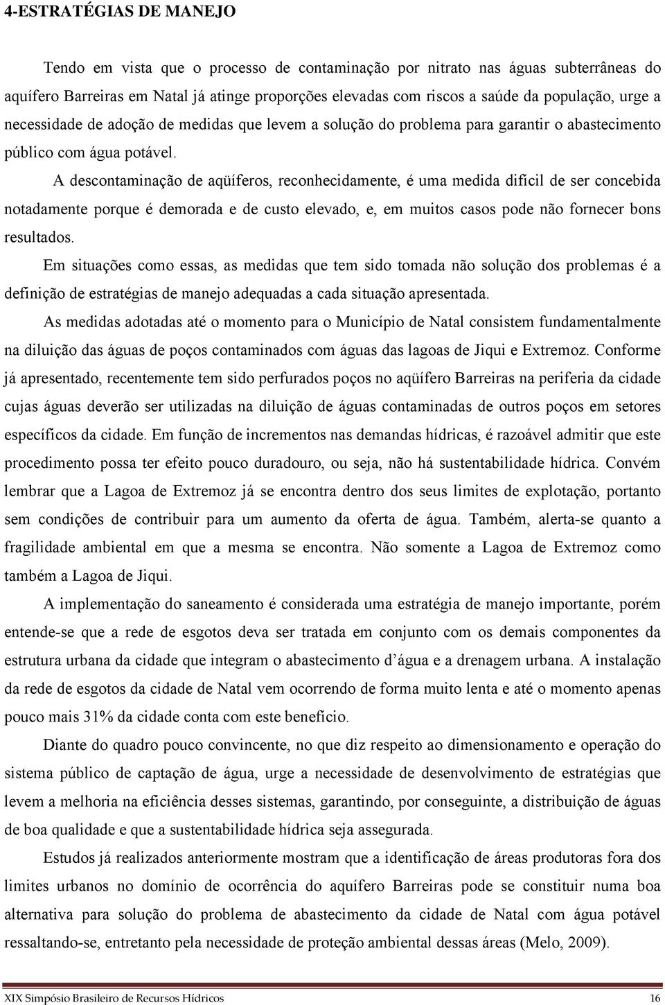 A descontaminação de aqüíferos, reconhecidamente, é uma medida difícil de ser concebida notadamente porque é demorada e de custo elevado, e, em muitos casos pode não fornecer bons resultados.