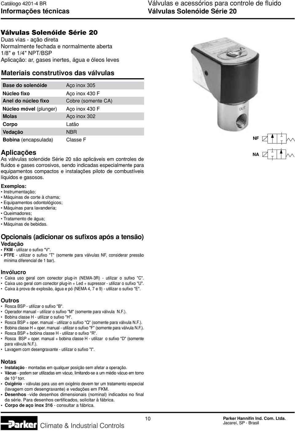 302 Corpo Bobina (encapsulada) Latão NBR Classe F Aplicações As válvulas solenóide Série 20 são aplicáveis em controles de fluidos e gases corrosivos, sendo indicadas especialmente para equipamentos